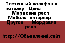 Плетенный палафон к поталку › Цена ­ 1 000 - Мордовия респ. Мебель, интерьер » Другое   . Мордовия респ.